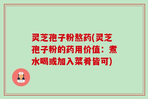 灵芝孢子粉熬药(灵芝孢子粉的药用价值:煮水喝或加入菜肴皆可) 灵芝孢子粉熬药(灵芝孢子粉的药用价值:煮水喝或加入菜肴皆可)