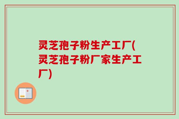 灵芝孢子粉生产工厂(灵芝孢子粉厂家生产工厂) 灵芝孢子粉生产工厂(灵芝孢子粉厂家生产工厂)