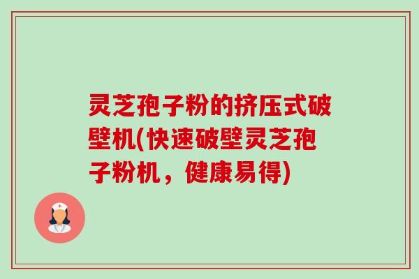 灵芝孢子粉的挤压式破壁机(快速破壁灵芝孢子粉机,健康易得) 灵芝孢子粉的挤压式破壁机(快速破壁灵芝孢子粉机,健康易得)