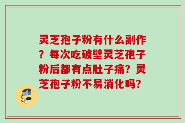 灵芝孢子粉有什么副作？每次吃破壁灵芝孢子粉后都有点肚子痛？灵芝孢子粉不易消化吗？