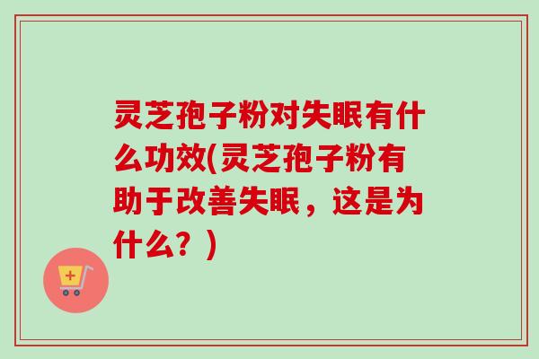 灵芝孢子粉对有什么功效(灵芝孢子粉有助于改善,这是为什么?) 灵芝孢子粉对有什么功效(灵芝孢子粉有助于改善,这是为什么?)