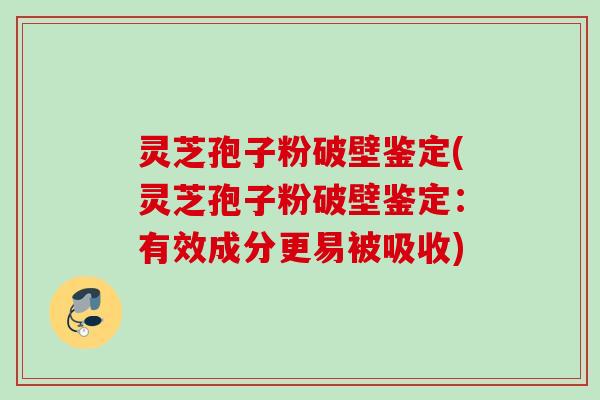 灵芝孢子粉破壁鉴定(灵芝孢子粉破壁鉴定：有效成分更易被吸收)