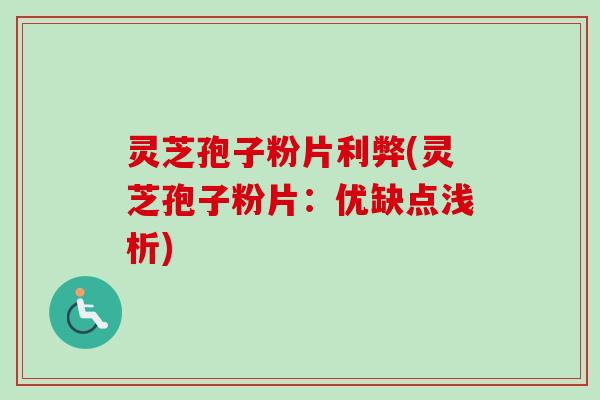 灵芝孢子粉片利弊(灵芝孢子粉片:优缺点浅析) 灵芝孢子粉片利弊(灵芝孢子粉片:优缺点浅析)