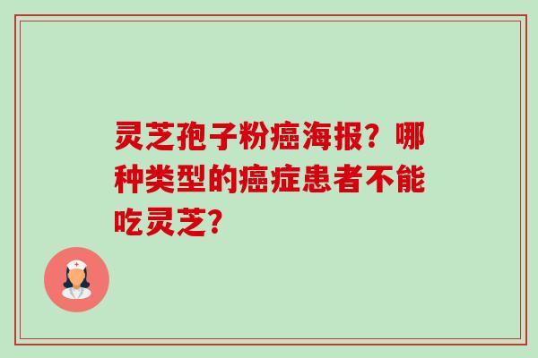灵芝孢子粉海报?哪种类型的症患者不能吃灵芝? 灵芝孢子粉海报?哪种类型的症患者不能吃灵芝?