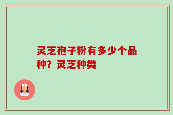 灵芝孢子粉有多少个品种?灵芝种类 灵芝孢子粉有多少个品种?灵芝种类