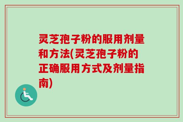 灵芝孢子粉的服用剂量和方法(灵芝孢子粉的正确服用方式及剂量指南) 灵芝孢子粉的服用剂量和方法(灵芝孢子粉的正确服用方式及剂量指南)