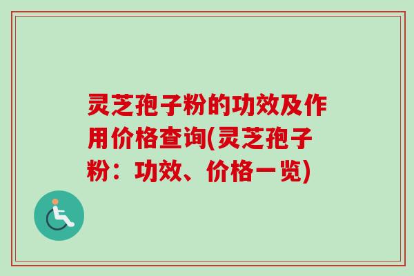 灵芝孢子粉的功效及作用价格查询(灵芝孢子粉：功效、价格一览)