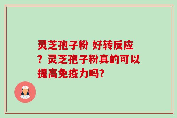 灵芝孢子粉 好转反应？灵芝孢子粉真的可以提高免疫力吗？