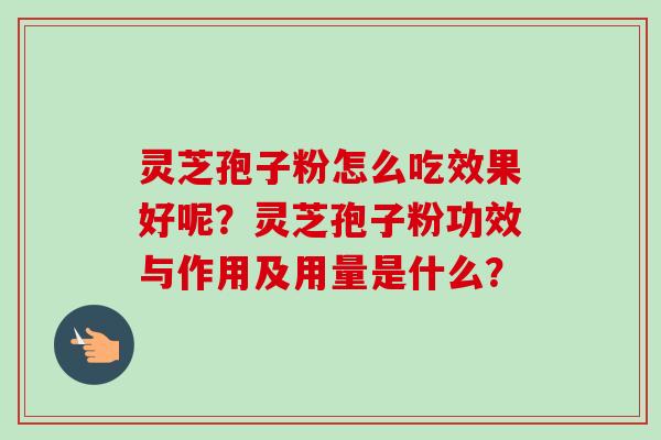 灵芝孢子粉怎么吃效果好呢?灵芝孢子粉功效与作用及用量是什么? 灵芝孢子粉怎么吃效果好呢?灵芝孢子粉功效与作用及用量是什么?