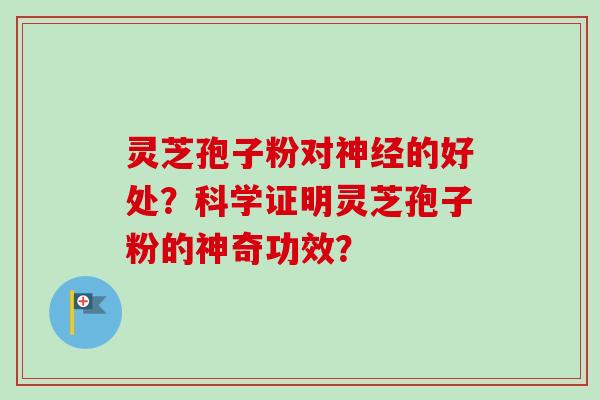 灵芝孢子粉对的好处?科学证明灵芝孢子粉的神奇功效? 灵芝孢子粉对的好处?科学证明灵芝孢子粉的神奇功效?