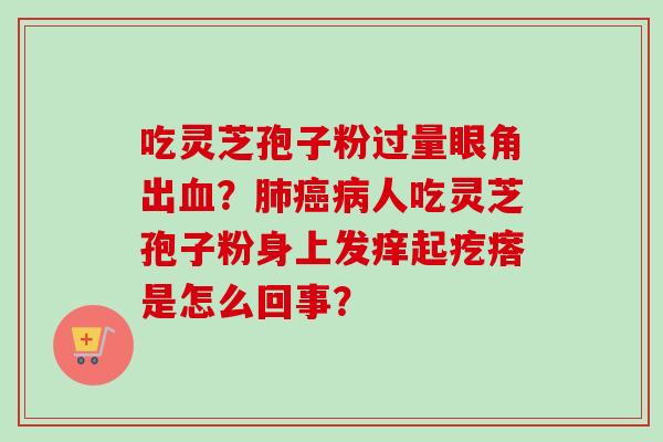 吃灵芝孢子粉过量眼角出？人吃灵芝孢子粉身上发痒起疙瘩是怎么回事？