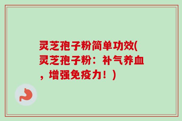 灵芝孢子粉简单功效(灵芝孢子粉:,增强免疫力!) 灵芝孢子粉简单功效(灵芝孢子粉:,增强免疫力!)
