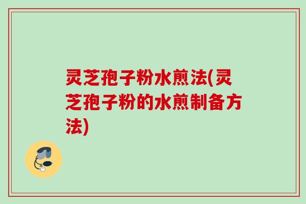 灵芝孢子粉水煎法(灵芝孢子粉的水煎制备方法)