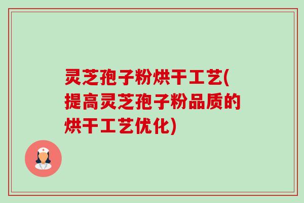 灵芝孢子粉烘干工艺(提高灵芝孢子粉品质的烘干工艺优化) 灵芝孢子粉烘干工艺(提高灵芝孢子粉品质的烘干工艺优化)