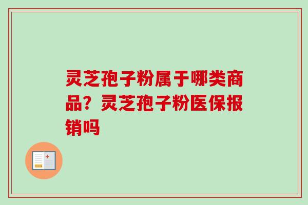 灵芝孢子粉属于哪类商品?灵芝孢子粉医保报销吗 灵芝孢子粉属于哪类商品?灵芝孢子粉医保报销吗