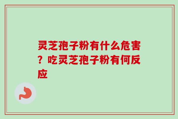 灵芝孢子粉有什么危害?吃灵芝孢子粉有何反应 灵芝孢子粉有什么危害?吃灵芝孢子粉有何反应