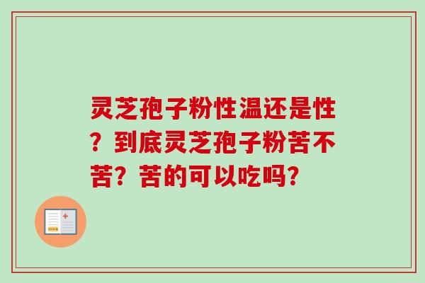 灵芝孢子粉性温还是性?到底灵芝孢子粉苦不苦?苦的可以吃吗? 灵芝孢子粉性温还是性?到底灵芝孢子粉苦不苦?苦的可以吃吗?