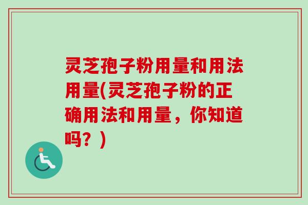灵芝孢子粉用量和用法用量(灵芝孢子粉的正确用法和用量,你知道吗?) 灵芝孢子粉用量和用法用量(灵芝孢子粉的正确用法和用量,你知道吗?)