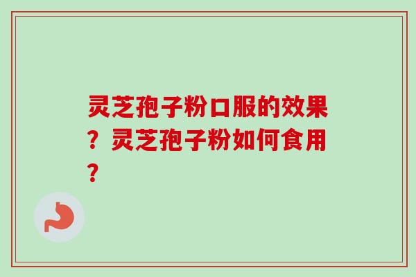 灵芝孢子粉口服的效果?灵芝孢子粉如何食用? 灵芝孢子粉口服的效果?灵芝孢子粉如何食用?