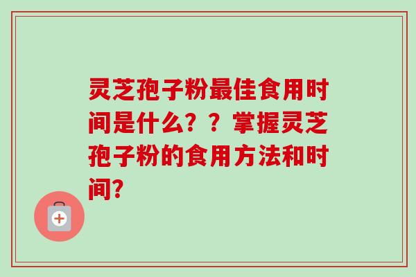 灵芝孢子粉佳食用时间是什么？？掌握灵芝孢子粉的食用方法和时间？
