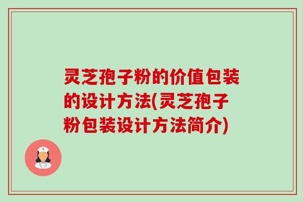 灵芝孢子粉的价值包装的设计方法(灵芝孢子粉包装设计方法简介)