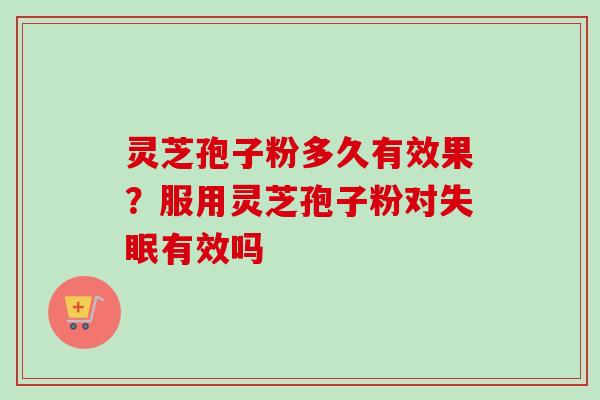 灵芝孢子粉多久有效果?服用灵芝孢子粉对有效吗 灵芝孢子粉多久有效果?服用灵芝孢子粉对有效吗