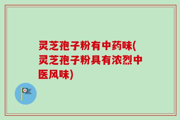 灵芝孢子粉有味(灵芝孢子粉具有浓烈中医风味) 灵芝孢子粉有味(灵芝孢子粉具有浓烈中医风味)
