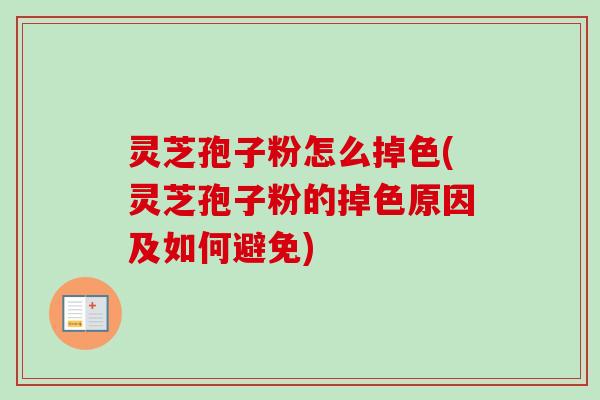 灵芝孢子粉怎么掉色(灵芝孢子粉的掉色原因及如何避免) 灵芝孢子粉怎么掉色(灵芝孢子粉的掉色原因及如何避免)
