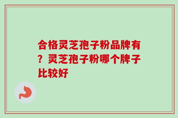 合格灵芝孢子粉品牌有？灵芝孢子粉哪个牌子比较好