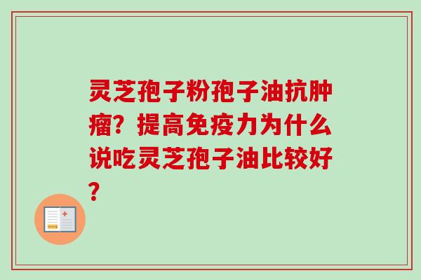 灵芝孢子粉孢子油抗?提高免疫力为什么说吃灵芝孢子油比较好? 灵芝孢子粉孢子油抗?提高免疫力为什么说吃灵芝孢子油比较好?