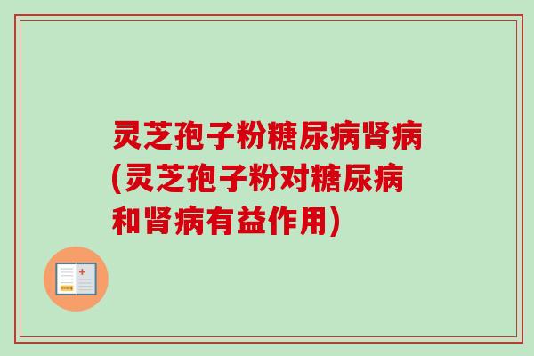 灵芝孢子粉(灵芝孢子粉对和有益作用) 灵芝孢子粉(灵芝孢子粉对和有益作用)
