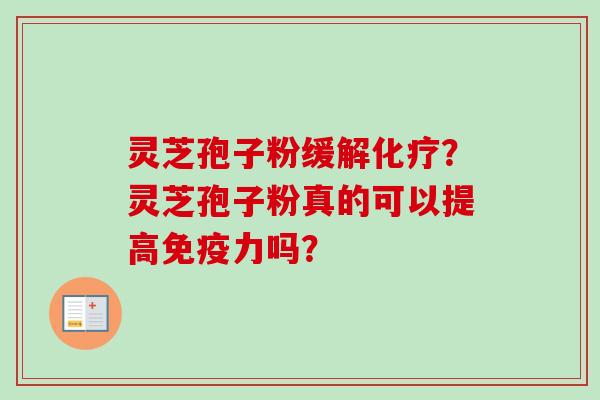 灵芝孢子粉缓解?灵芝孢子粉真的可以提高免疫力吗? 灵芝孢子粉缓解?灵芝孢子粉真的可以提高免疫力吗?