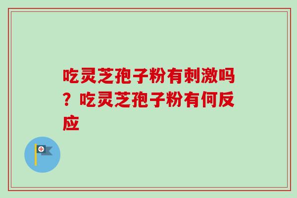 吃灵芝孢子粉有刺激吗？吃灵芝孢子粉有何反应
