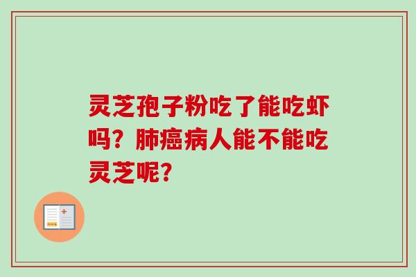 灵芝孢子粉吃了能吃虾吗?人能不能吃灵芝呢? 灵芝孢子粉吃了能吃虾吗?人能不能吃灵芝呢?