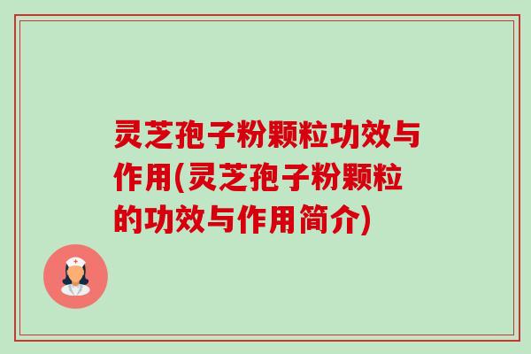 灵芝孢子粉颗粒功效与作用(灵芝孢子粉颗粒的功效与作用简介) 灵芝孢子粉颗粒功效与作用(灵芝孢子粉颗粒的功效与作用简介)