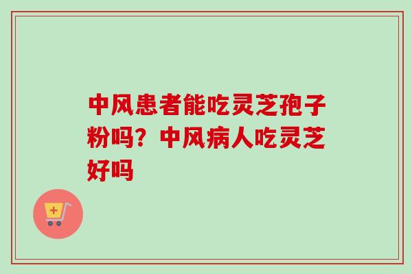 中风患者能吃灵芝孢子粉吗?中风人吃灵芝好吗 中风患者能吃灵芝孢子粉吗?中风人吃灵芝好吗