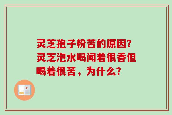 灵芝孢子粉苦的原因?灵芝泡水喝闻着很香但喝着很苦,为什么? 灵芝孢子粉苦的原因?灵芝泡水喝闻着很香但喝着很苦,为什么?
