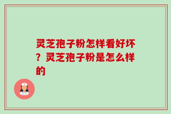 灵芝孢子粉怎样看好坏？灵芝孢子粉是怎么样的