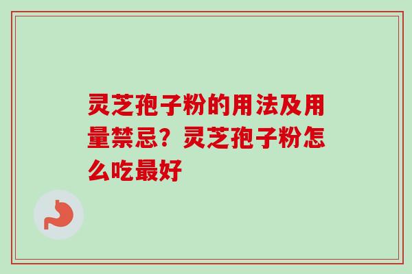 灵芝孢子粉的用法及用量禁忌?灵芝孢子粉怎么吃好 灵芝孢子粉的用法及用量禁忌?灵芝孢子粉怎么吃好