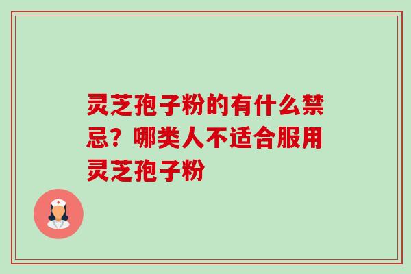 灵芝孢子粉的有什么禁忌？哪类人不适合服用灵芝孢子粉