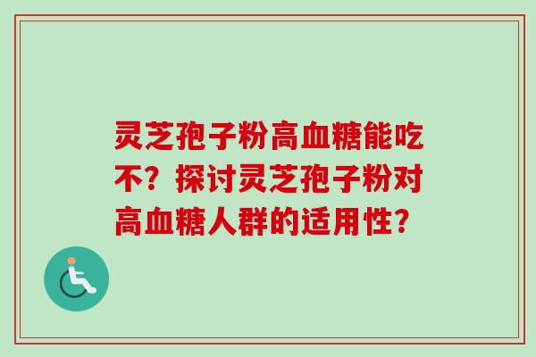灵芝孢子粉高能吃不?探讨灵芝孢子粉对高人群的适用性? 灵芝孢子粉高能吃不?探讨灵芝孢子粉对高人群的适用性?