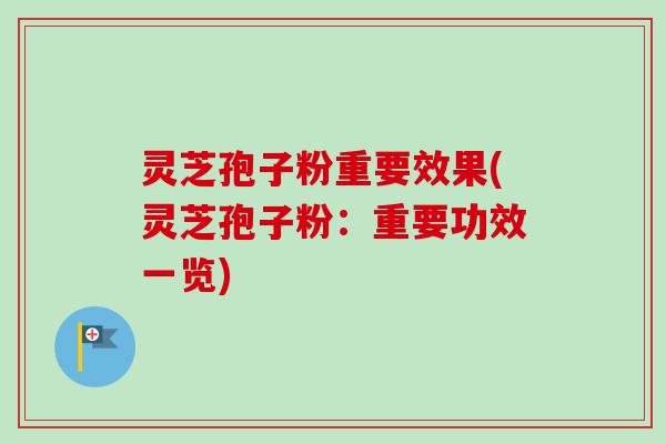 灵芝孢子粉重要效果(灵芝孢子粉:重要功效一览) 灵芝孢子粉重要效果(灵芝孢子粉:重要功效一览)
