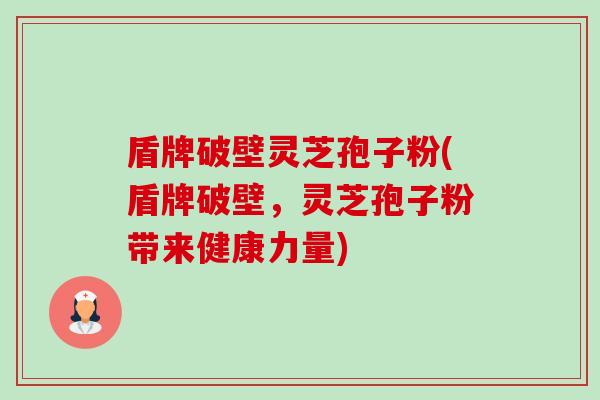 盾牌破壁灵芝孢子粉(盾牌破壁，灵芝孢子粉带来健康力量)