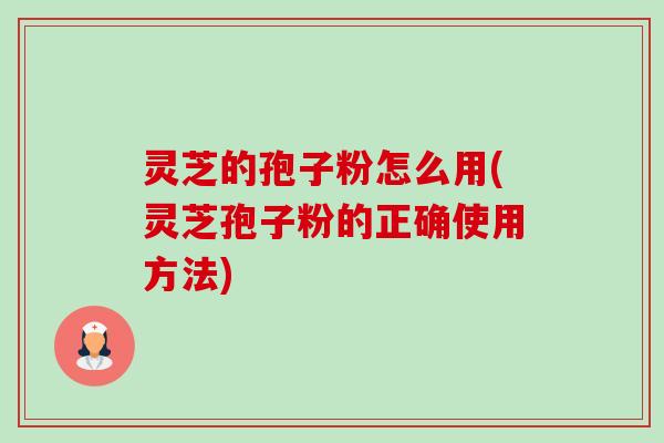 灵芝的孢子粉怎么用(灵芝孢子粉的正确使用方法) 灵芝的孢子粉怎么用(灵芝孢子粉的正确使用方法)