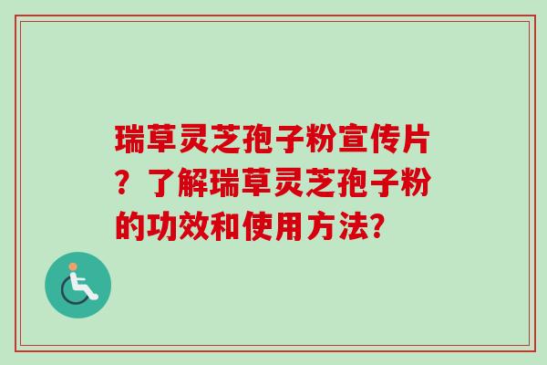 瑞草灵芝孢子粉宣传片?了解瑞草灵芝孢子粉的功效和使用方法? 瑞草灵芝孢子粉宣传片?了解瑞草灵芝孢子粉的功效和使用方法?