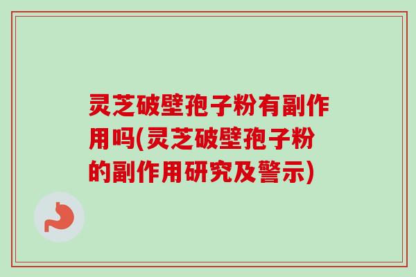 灵芝破壁孢子粉有副作用吗(灵芝破壁孢子粉的副作用研究及警示) 灵芝破壁孢子粉有副作用吗(灵芝破壁孢子粉的副作用研究及警示)