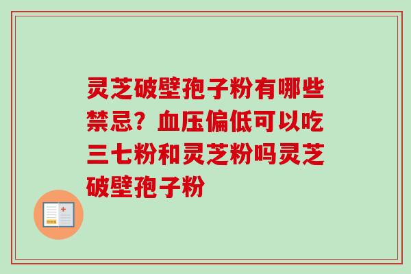 灵芝破壁孢子粉有哪些禁忌？偏低可以吃三七粉和灵芝粉吗灵芝破壁孢子粉