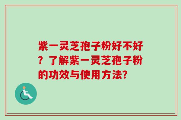 紫一灵芝孢子粉好不好？了解紫一灵芝孢子粉的功效与使用方法？