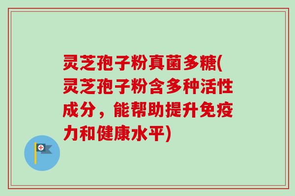 灵芝孢子粉真菌多糖(灵芝孢子粉含多种活性成分,能帮助提升免疫力和健康水平) 灵芝孢子粉真菌多糖(灵芝孢子粉含多种活性成分,能帮助提升免疫力和健康水平)