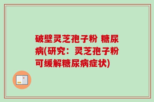 破壁灵芝孢子粉 (研究:灵芝孢子粉可缓解症状) 破壁灵芝孢子粉 (研究:灵芝孢子粉可缓解症状)